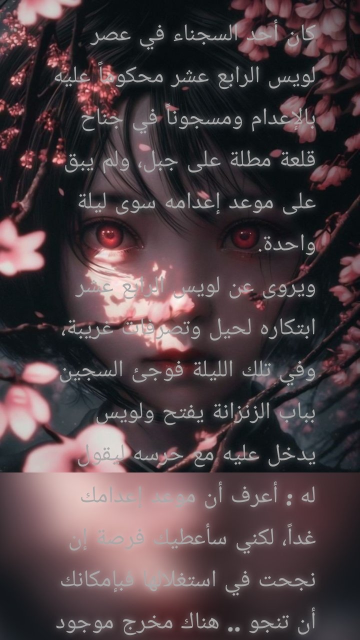 كان أحد السجناء في عصر لويس الرابع عشر محكوماً عليه بالإعدام ومسجوناً في جناح قلعة مطلة على جبل، ولم يبق على موعد إعدامه سوى ليلة واحدة.
ويروى عن لويس الرابع عشر ابتكاره لحيل وتصرفات غريبة، وفي تلك الليلة فوجئ السجين بباب الزنزانة يفتح ولويس يدخل عليه مع حرسه ليقول له : أعرف أن موعد إعدامك غداً، لكني سأعطيك فرصة إن نجحت في استغلالها فبإمكانك أن تنجو .. هناك مخرج موجود في جناحك بدون حراسة، إن تمكنت من العثور عليه، يمكنك عن طريقه الخروج، وإن لم تتمكن فإن الحراس سيأتون غداً مع شروق الشمس لأخذك لحكم الإعدام .. أرجوا أن تكون محظوظاً بما فيه الكفاية لتعرف هذا المخرج .. وبعد أخذ ورد، تأكد السجين من جدية الإمبراطور وأنه لا يقول ذلك للسخرية منه.
غادر الحراس الزنزانة مع الإمبراطور بعد أن فكوا سلاسل السجين وتركوه لكي لايضيع عليه الوقت.
جلس السجين مذهولاً، فهو يعرف أن الإمبراطور صادق، ويعرف عن لجوءه لمثل هذه الابتكارات في قضايا وحالات مماثلة، ولما لم يكن لديه خيار، قرر أنه لن يخسر شيءً من المحاولة ..
وبدأت المحاولات، وبدأ يفتش في الجناح الذي سجن فيه والذي يحتوى على عدة غرف وزوايا، ولاح له الأمل عندما اكتشف غطاء فتحةٍ مغطاةٍ بسجادةٍ باليةٍ على الأرض، وما إن فتحها حتى وجدها تؤدى إلى سلم ينزل إلى سرداب سفلي، ويليه درج آخر يصعد مرة أخرى، وبعده درج آخر يؤدى إلى درج آخر .. وظل يصعد ويصعد إلى أن بدأ يحس بتسلل نسيم الهواء الخارجي، مما بث في نفسه الأمل، ولكن الدرج لم ينتهى ..
واستمر يصعد ويصعد .. إلى أن وجد نفسه في النهاية وصل إلى برج القلعة الشاهق والأرض لا يكاد يراها، وبقي حائراً لفترة طويلة فلم يجد أن هناك أي فرصة ليستفيد منها للهرب ..
عاد أدراجه حزيناً منهكاً وألقى نفسه في أول بقعة يصل إليها في جناحه حائراً .. لكنه واثق أن الإمبراطور لا يخدعه، وبينما هو ملقى على الأرض مهموم ومنهك، ضرب بقدمه الحائط غاضباً وإذا به يحس بالحجر الذي يضع عليه قدمه يتزحزح، فقفز وبدأ يختبر الحجر فوجد بالإمكان تحريكه، وما إن أزاحه وإذا به يجد سرداباً ضيقاً لايكاد يتسع للزحف، فبدأ يزحف وكلما زحف كلما استمر يزحف بدأ يسمع صوت خرير مياه وأحس بالأمل لعلمه أن القلعة تطل على نهر، لكنه في النهاية وجد نافذة مغلقة بالحديد أمكنه أن يرى النهر من خلالها ..
إستمرت محاولاته بالزحف إلى أن وجد في النهاية هذا السرداب ينتهى بنهاية ميتة مغلقة، وعاد يختبر كل حجر وبقعة في السجن ربما كان فيه مفتاح حجر آخر، لكن كل محاولاته ضاعت سدى والليل يمضى ..
واستمر يحاول ويفتش، وفي كل مرة يكتشف أملاً جديداً ... فمرة ينتهي إلى نافذة حديدية، ومرة إلى سرداب طويل ذي تعرجات لانهاية لها ليجد السرداب أعاده لنفس الزنزانة ..
